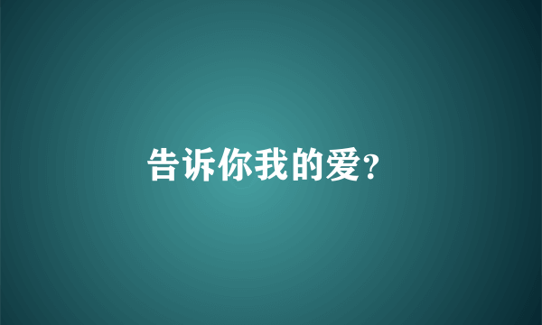 告诉你我的爱？