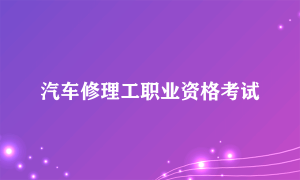 汽车修理工职业资格考试
