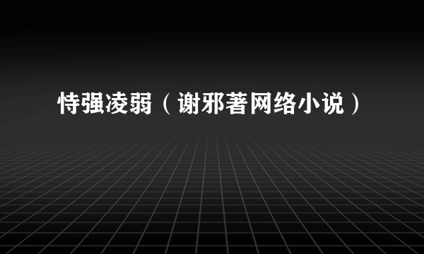 恃强凌弱（谢邪著网络小说）