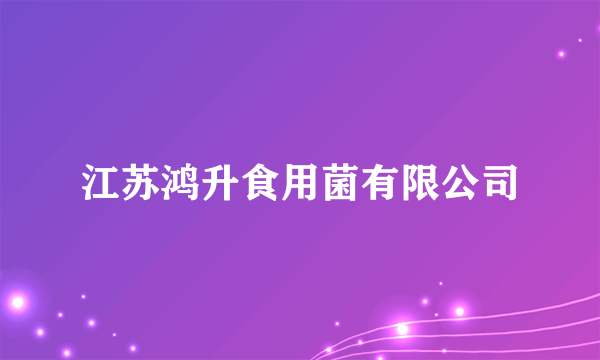 江苏鸿升食用菌有限公司