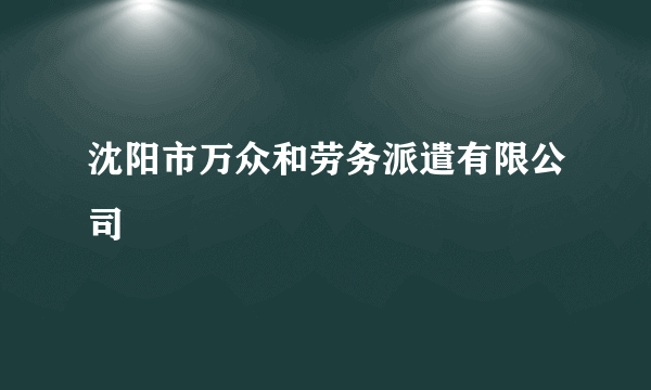 沈阳市万众和劳务派遣有限公司