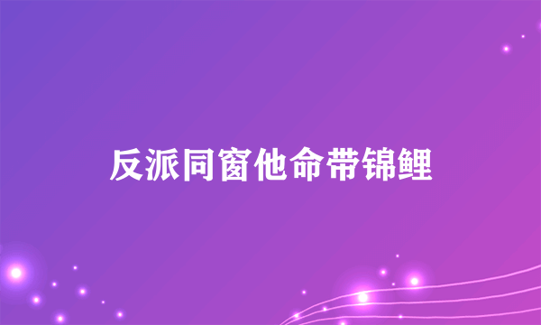反派同窗他命带锦鲤