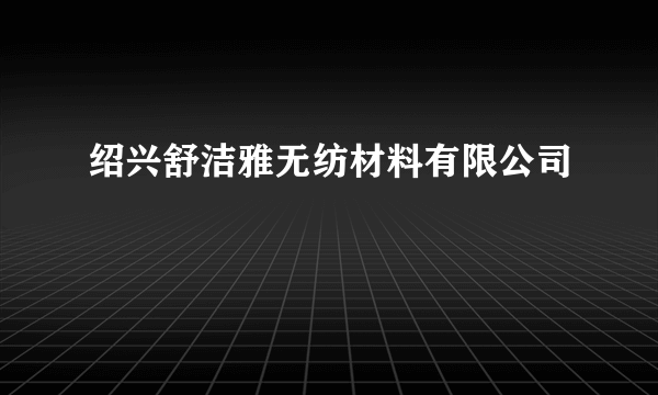 绍兴舒洁雅无纺材料有限公司