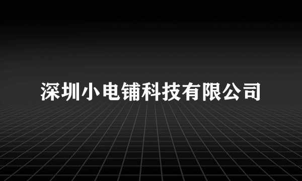 深圳小电铺科技有限公司