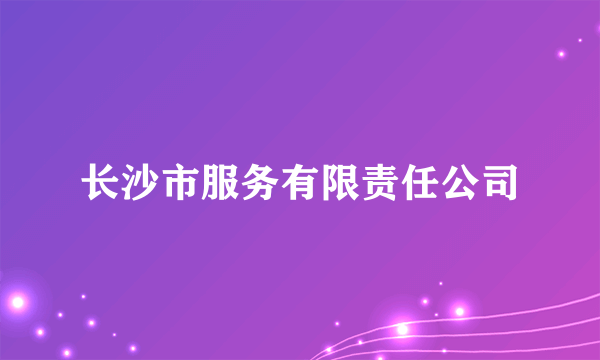 长沙市服务有限责任公司