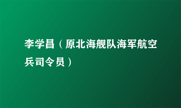 李学昌（原北海舰队海军航空兵司令员）