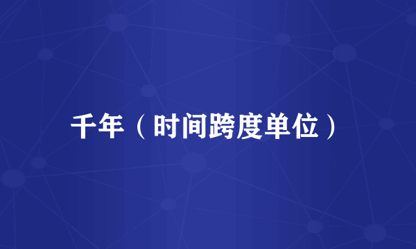 千年（时间跨度单位）
