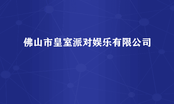 佛山市皇室派对娱乐有限公司