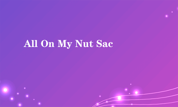 All On My Nut Sac