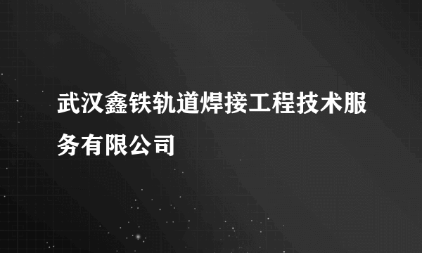 武汉鑫铁轨道焊接工程技术服务有限公司