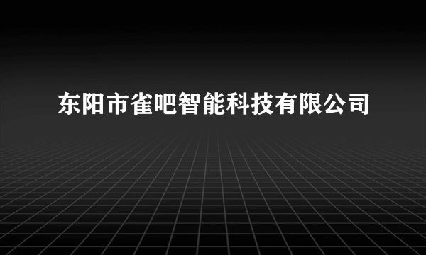 东阳市雀吧智能科技有限公司