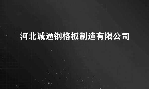 河北诚通钢格板制造有限公司