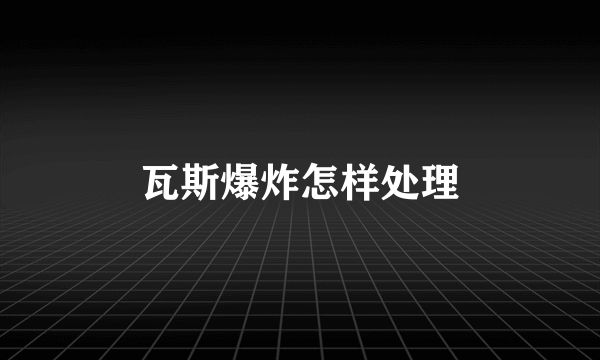 瓦斯爆炸怎样处理