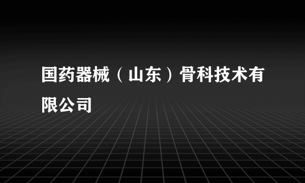 国药器械（山东）骨科技术有限公司