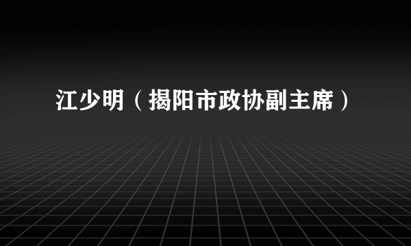 江少明（揭阳市政协副主席）