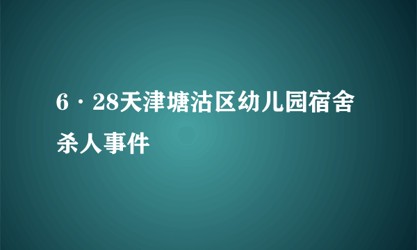 6·28天津塘沽区幼儿园宿舍杀人事件