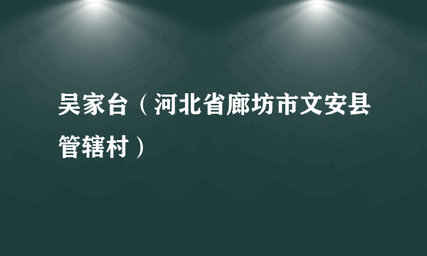 吴家台（河北省廊坊市文安县管辖村）