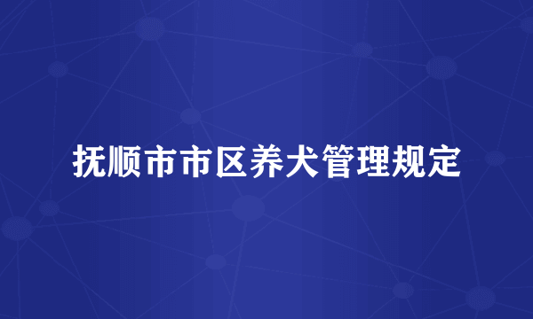 抚顺市市区养犬管理规定