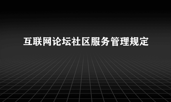 互联网论坛社区服务管理规定
