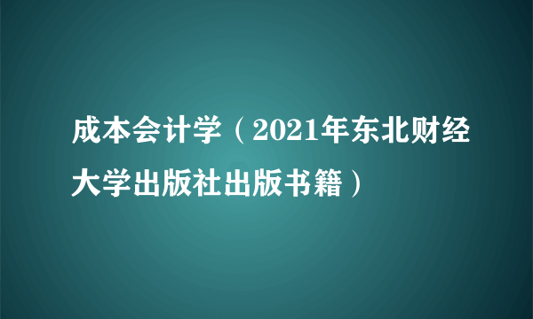 成本会计学（2021年东北财经大学出版社出版书籍）