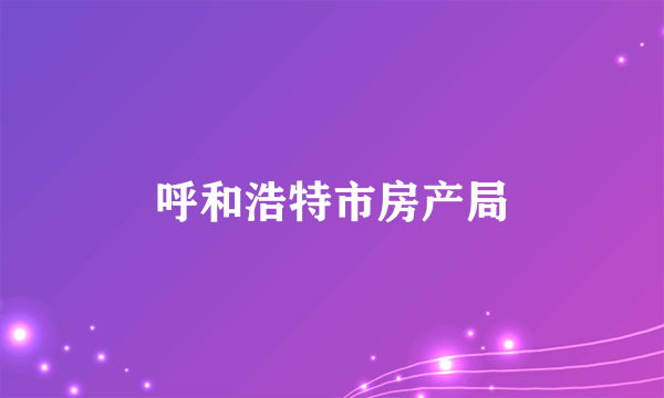 呼和浩特市房产局