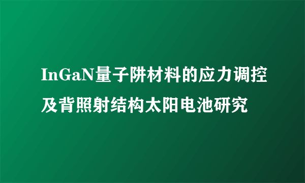 InGaN量子阱材料的应力调控及背照射结构太阳电池研究