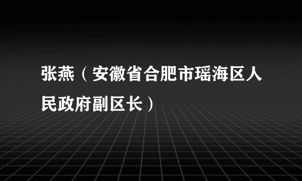 张燕（安徽省合肥市瑶海区人民政府副区长）