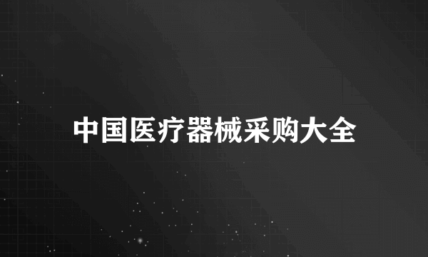 中国医疗器械采购大全