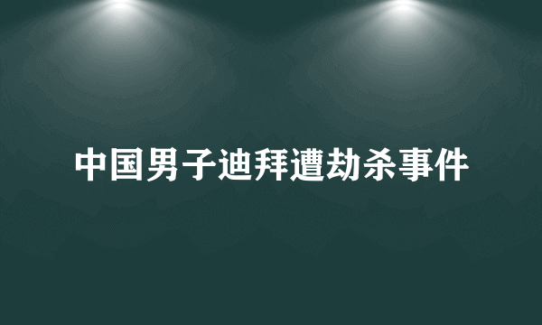 中国男子迪拜遭劫杀事件