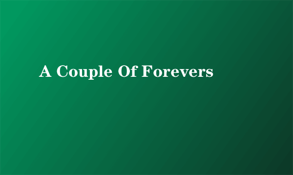 A Couple Of Forevers
