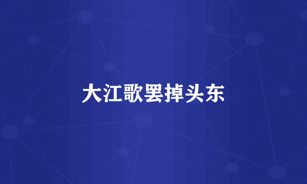 大江歌罢掉头东
