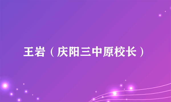 王岩（庆阳三中原校长）