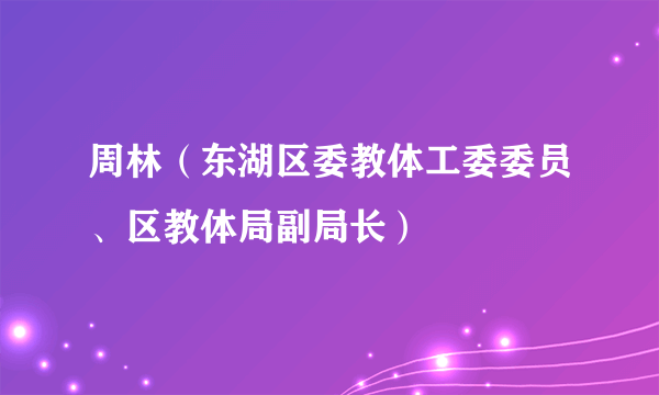 周林（东湖区委教体工委委员、区教体局副局长）