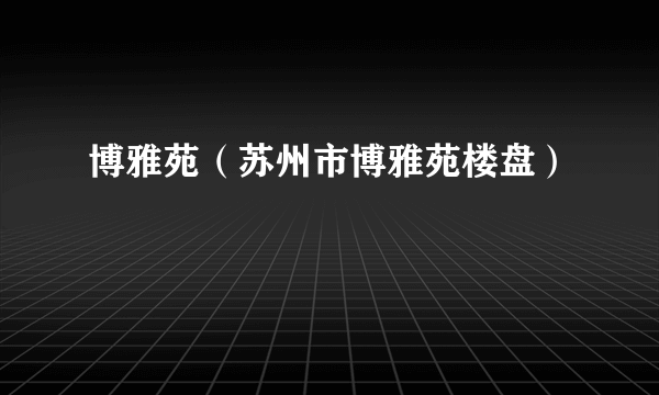 博雅苑（苏州市博雅苑楼盘）