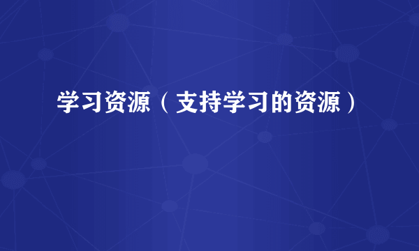 学习资源（支持学习的资源）