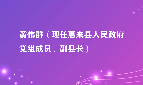 黄伟群（现任惠来县人民政府党组成员、副县长）