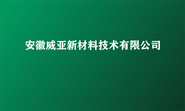 安徽威亚新材料技术有限公司