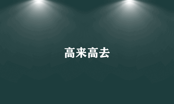 高来高去