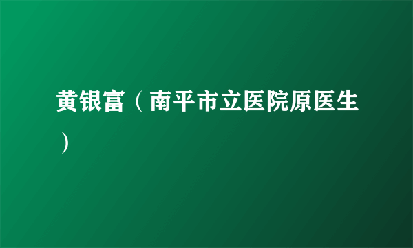 黄银富（南平市立医院原医生）