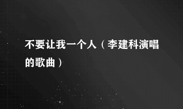不要让我一个人（李建科演唱的歌曲）