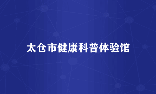 太仓市健康科普体验馆