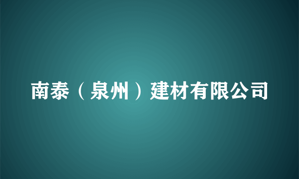 南泰（泉州）建材有限公司