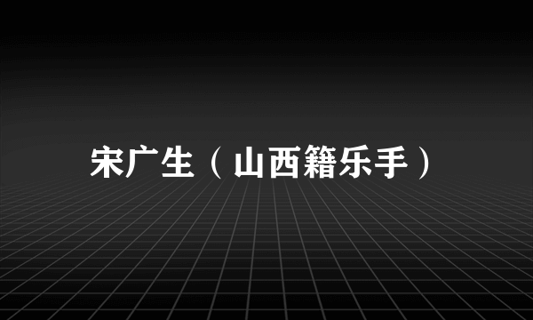 宋广生（山西籍乐手）