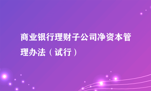 商业银行理财子公司净资本管理办法（试行）