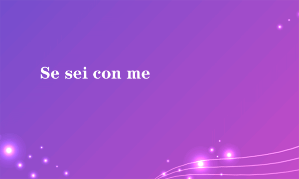 Se sei con me