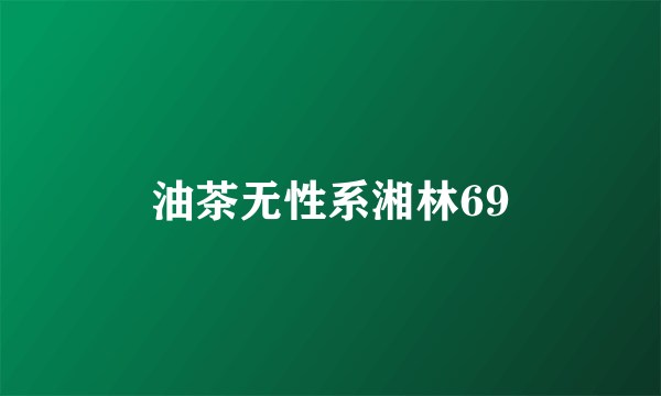 油茶无性系湘林69
