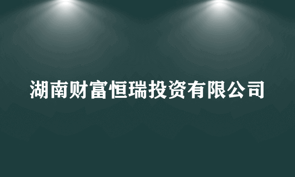 湖南财富恒瑞投资有限公司