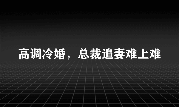 高调冷婚，总裁追妻难上难