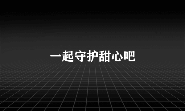 一起守护甜心吧