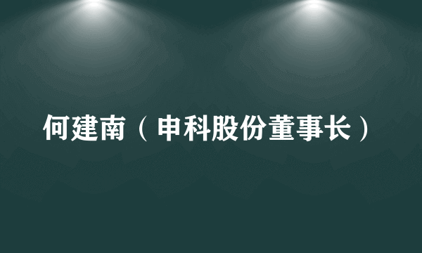 何建南（申科股份董事长）